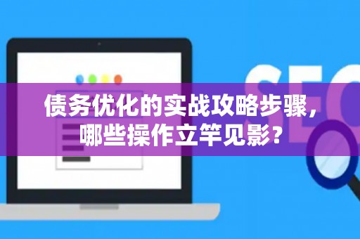 债务优化的实战攻略步骤，哪些操作立竿见影？